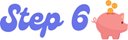 Step 6 with a piggy bank icon